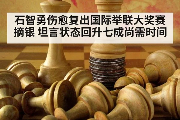 石智勇伤愈复出国际举联大奖赛摘银 坦言状态回升七成尚需时间