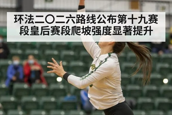 环法二〇二六路线公布第十九赛段皇后赛段爬坡强度显著提升