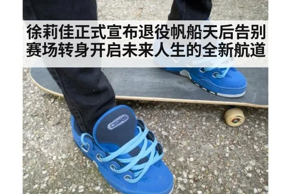 徐莉佳正式宣布退役帆船天后告别赛场转身开启未来人生的全新航道