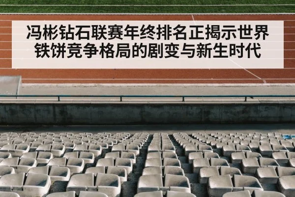 冯彬钻石联赛年终排名正揭示世界铁饼竞争格局的剧变与新生时代