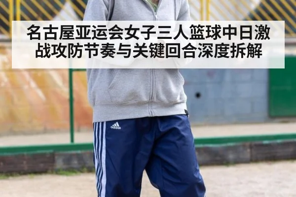 名古屋亚运会女子三人篮球中日激战攻防节奏与关键回合深度拆解